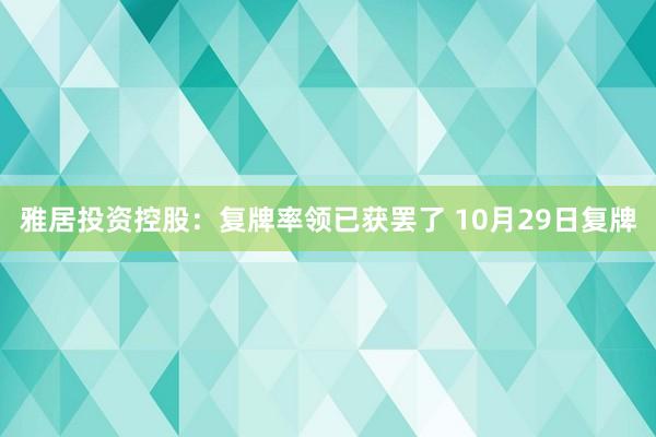 雅居投资控股：复牌率领已获罢了 10月29日复牌