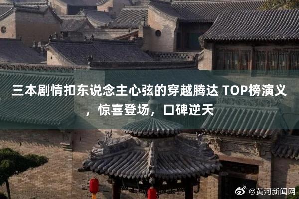 三本剧情扣东说念主心弦的穿越腾达 TOP榜演义，惊喜登场，口碑逆天