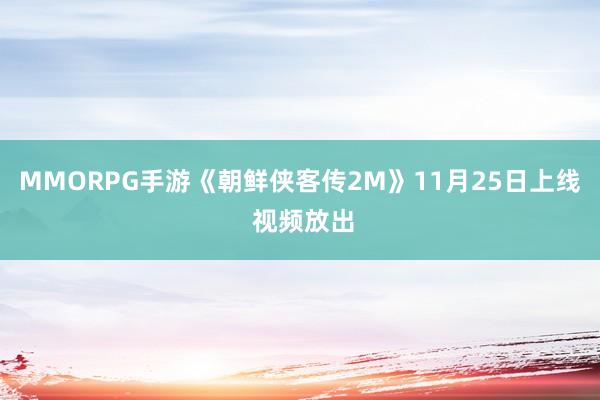 MMORPG手游《朝鲜侠客传2M》11月25日上线 视频放出