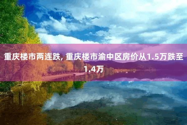 重庆楼市两连跌, 重庆楼市渝中区房价从1.5万跌至1.4万